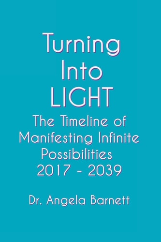 Turning Into LIGHT The Timeline of Manifesting Infinite Possibilities 2017 - 2039