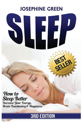 Sleep How to Sleep Better - Increase Your Energy, Brain Functioning and Happiness - While Curing Common Sleep Problems Like Apnea, Snoring and Insomnia