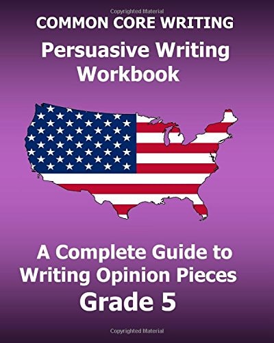 COMMON CORE WRITING Persuasive Writing Workbook A Complete Guide to Writing Opinion Pieces Grade 5