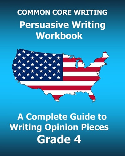COMMON CORE WRITING Persuasive Writing Workbook A Complete Guide to Writing Opinion Pieces Grade 4