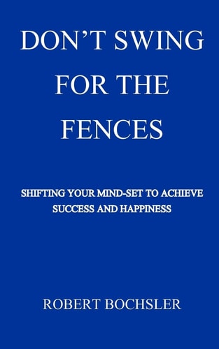 Don't Swing For The Fences Shifting Your Mindset to Achieve Success And Happiness
