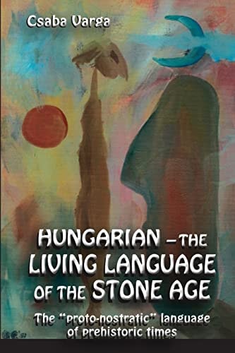 Hungarian - the Living Language of the Stone Age The ?proto-Nostratic? Language of Prehistoric Times