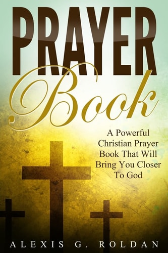 Prayer Book A Powerful Christian Prayer Book That Will Bring You Closer To God