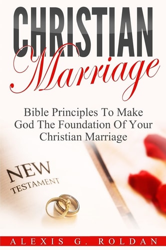 Christian Marriage Bible Principles To Make God The Foundation Of Your Christian Marriage