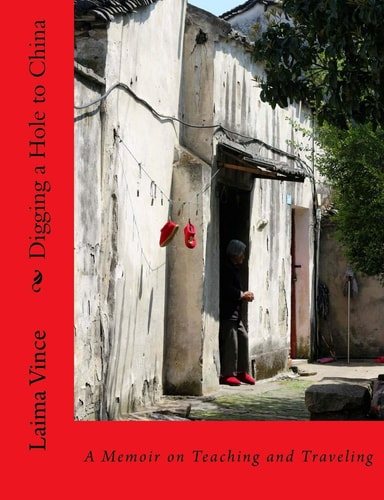 Digging a Hole to China A Memoir on Teaching and Traveling