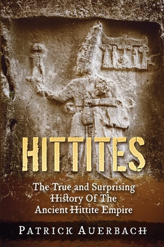 Hittites The True and Surprising History of the Ancient Hittite Empire