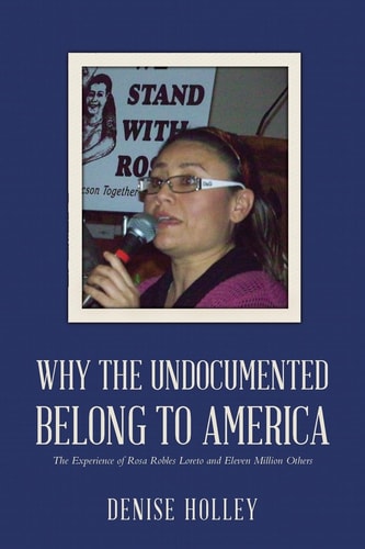 Why the Undocumented Belong to America The Experience of Rosa Robles Loreto and Eleven Million Others