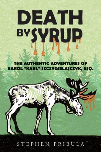 Death By Syrup The Authentic Adventures of Karol "Karl" Szczygielajczyk, Esq.