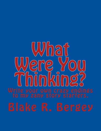 What Were You Thinking? Write Your Own Crazy Endings to My Zany Story Starters.