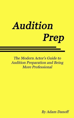 Audition Prep The Modern Actor's Guide to Audition Preparation and Being More Professional