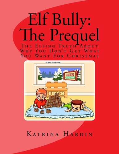 Elf Bully The Prequel: The Elfing Truth About Why You Don't Get What You Want For Christmas
