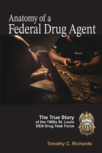 Anatomy of a Federal Drug Agent The True Story of the 1980s St. Louis DEA Drug Task Force