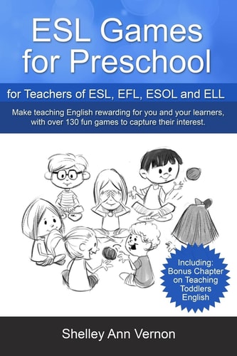 ESL Games for Preschool For Teachers of ESL, EFL, ESOL and ELL Including Bonus Chapter on Teaching Toddlers English