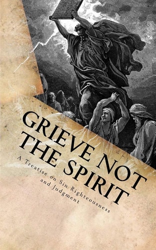 Grieve Not The Spirit A Treatise on Sin, Righteousness and Judgment