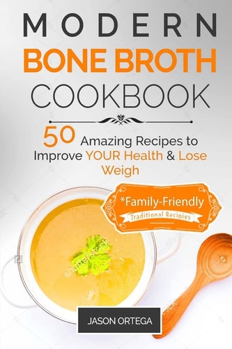 Modern Bone Broth Cookbook 50 Amazing Recipes to Improve Your Health and Lose Weight *family-Friendly