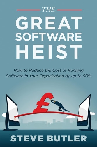 The Great Software Heist How to Reduce the Costs of Running Software in Your Organisation by Up To 50%