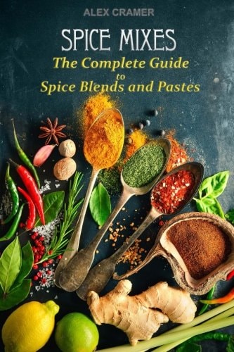Spice Mixes The Complete Guide to Spice Blends and Pastes