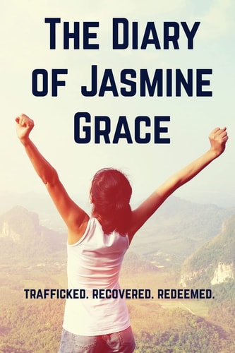 The Diary of Jasmine Grace Trafficked. Recovered. Redeemed