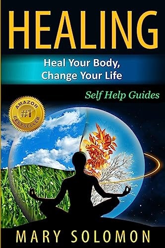 Healing: Heal Your Body, Change Your Life Self Help Guides