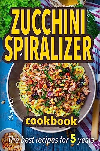 Zucchini Spiralizer Cookbook The Best Recipes for 5 Years: Fruit and Veggie Noodles