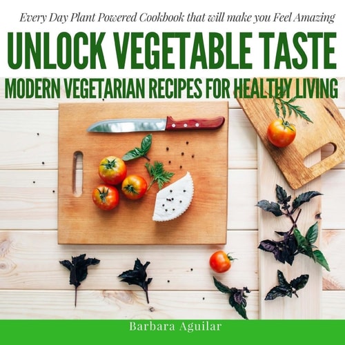 Unlock Vegetable Taste: Modern Vegetarian Recipes for Healthy Living Everyday Plant Powered Cookbook That Will Make You Feel Amazing