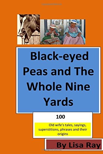 Black-Eyed Peas and the Whole Nine Yards Fun Old-Wives Tales, Sayings, Phrases and Their Origins