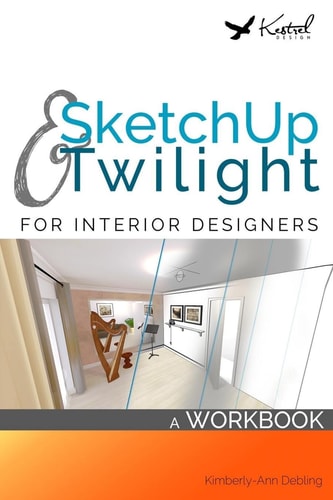 SketchUp and Twilight for Interior Designers: a Workbook A Workbook to Develop Efficient and Effective Workflow When Using SketchUp and Twilight As an Interior Designer