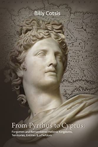 From Pyrrhus to Cyprus Forgotten and Remembered Hellenic Kingdoms, Territories, Entities and a Fiefdom