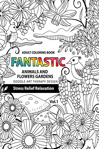 Fantastic Animals and Flowers Garden Adult Coloring Book Doodle Art Therapy Design Stress Relief Relaxation (garden Coloring Books for Adults)