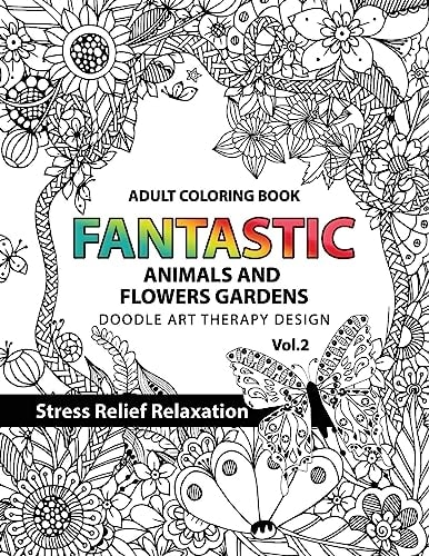 Fantastic Animals and Flowers Garden Adult Coloring Book Doodle Art Therapy Design Stress Relief Relaxation (garden Coloring Books for Adults)