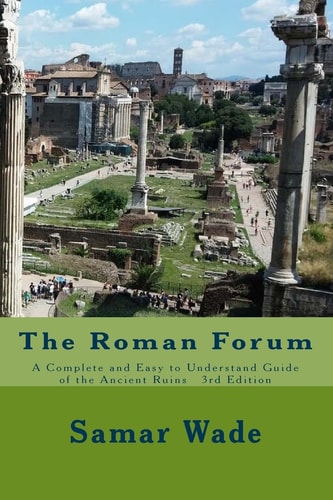 The Roman Forum A Complete and Easy to Understand Guide of the Ancient Ruins 3rd Edition
