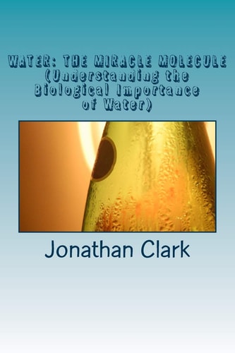 Water THE MIRACLE MOLECULE (Understanding the Biological Importance of Water)