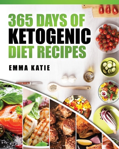365 Days of Ketogenic Diet Recipes (Ketogenic, Ketogenic Diet, Ketogenic Cookbook, Keto, For Beginners, Kitchen, Cooking, Diet Plan, Cleanse, Healthy, Low Carb, Paleo, Meals, Whole Food, Weight Loss)