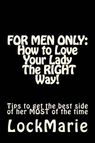 For Men Only How to Love Your Lady-The Right Way!: To Get the Best Side of Her at All Times