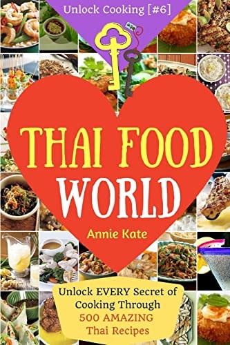Welcome to Thai Food World Unlock EVERY Secret of Cooking Through 500 AMAZING Thai Recipes (Thai Cookbook, Thai Recipe Book, Asian Cookbook, Thai for Beginners... ) (Unlock Cooking, Cookbook [#6])