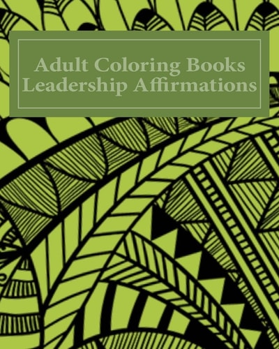 Adult Coloring Books Leadership Affirmations Over 40 Unique Pattern Designs With Leadership Affirmations