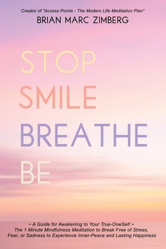 Stop Smile Breathe Be A Guide for Awakening to Your True-OneSelf The 1 Minute Mindfulness Meditation to Break Free of Stress, Fear, Or Sadness to Experience Inner-Peace and Lasting Happiness