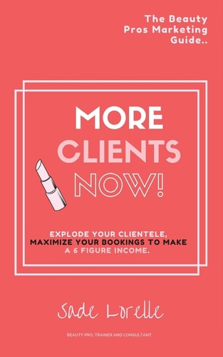 More Clients Now! The Beauty Pros Marketing Guide. Explode Your Clientele, Maximize Your Bookings To Make A 6 Figure Income.
