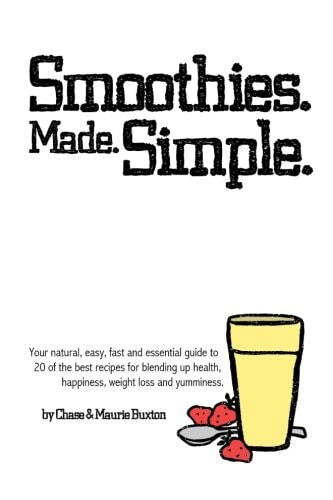 Smoothies. Made. Simple. Your Natural, Easy, Fast and Essential Guide to 20 of the Best Recipes for Blending Up Health, Happiness, Weight Loss and Yumminess.