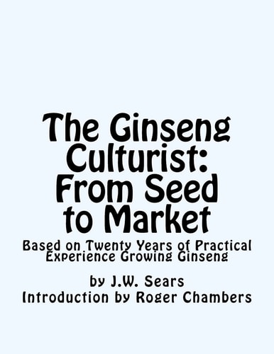 The Ginseng Culturist From Seed to Market: Based on Twenty Years of Practical Experience Growing Ginseng