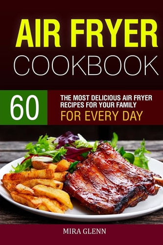 Air Fryer Cookbook 60 The Most Delicious Air Fryer Recipes for Your Family for Every Day.