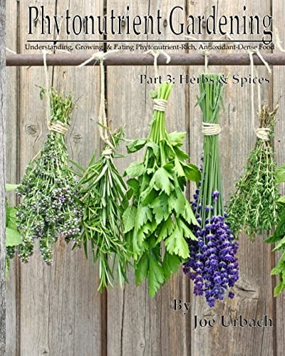 Phytonutrient Gardening - Part 3 Herbs and Spices Understanding, Growing and Eating Phytonutrient-Rich, Antioxidant-Dense Food