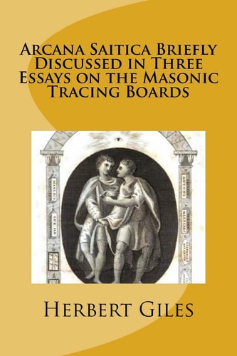 Arcana Saitica Briefly Discussed in Three Essays on the Masonic Tracing Boards In Amorem Fratris Carissimi