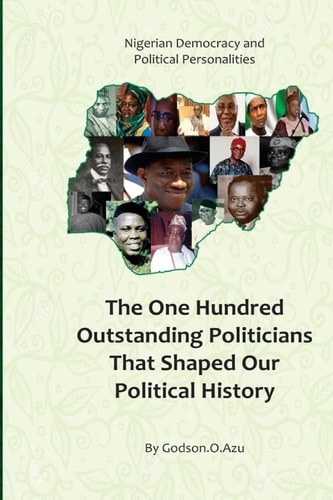 Nigerian Democracy and Political Personalities The One Hunderd Outstanding Politicians That Shaped Our Political History