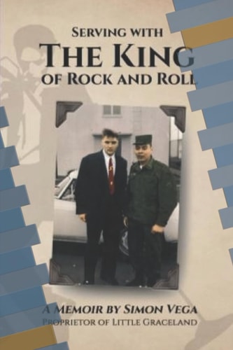 Serving with the King of Rock and Roll A Simon Vega Memoir and Tribute to My Friend Elvis Presley.