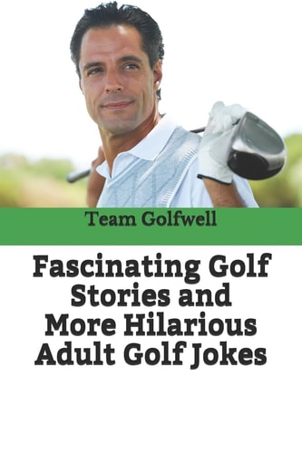Fascinating Golf Stories and More Hilarious Adult Golf Jokes Another Golfwell Treasury of the Absolute Best in Golf Stories, and Golf Jokes
