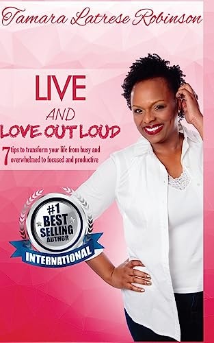 Live and Love Out Loud 7 Tips to Transform Your Life from Busy and Overwhelmed