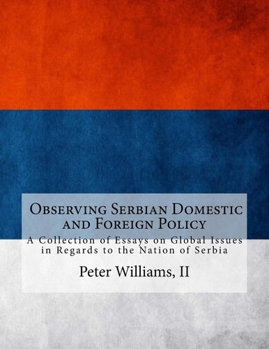 A Collection of Essays on Global Issues in Regards to the Nation of Serbia Understanding Modern International Politics and Conflicts