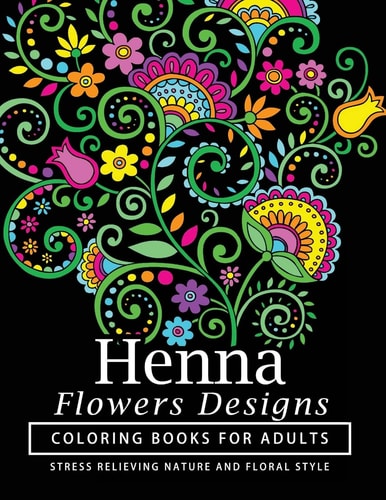 Henna Flowers Designs Coloring Books for Adults An Adult Coloring Book Featuring Mandalas and Henna Inspired Flowers, Animals, Yoga Poses, and Paisley Patterns