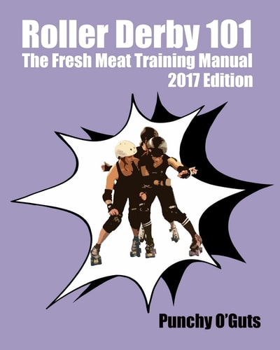 Roller Derby 101 The Fresh Meat Training Manual: 2017 Edition